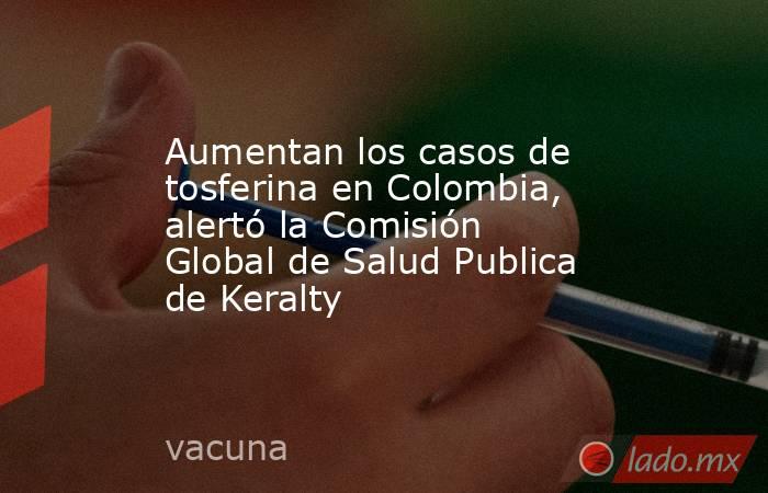 Aumentan los casos de tosferina en Colombia, alertó la Comisión Global de Salud Publica de Keralty. Noticias en tiempo real