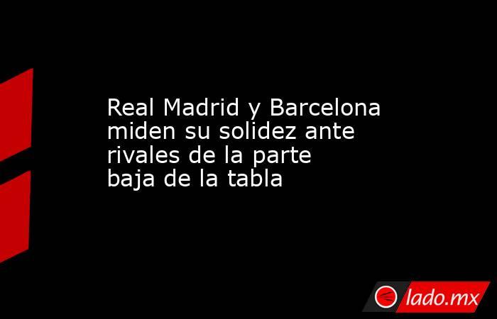 Real Madrid y Barcelona miden su solidez ante rivales de la parte baja de la tabla. Noticias en tiempo real