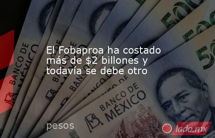 El Fobaproa ha costado más de $2 billones y todavía se debe otro. Noticias en tiempo real