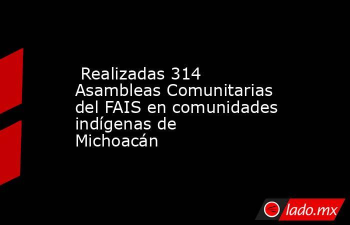  Realizadas 314 Asambleas Comunitarias del FAIS en comunidades indígenas de Michoacán. Noticias en tiempo real