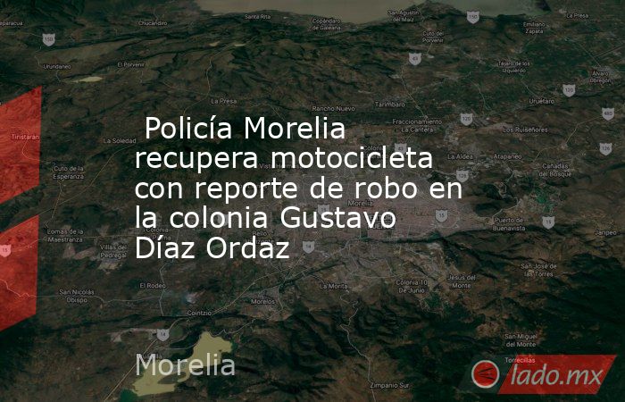  Policía Morelia recupera motocicleta con reporte de robo en la colonia Gustavo Díaz Ordaz . Noticias en tiempo real