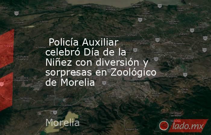  Policía Auxiliar celebró Día de la Niñez con diversión y sorpresas en Zoológico de Morelia. Noticias en tiempo real