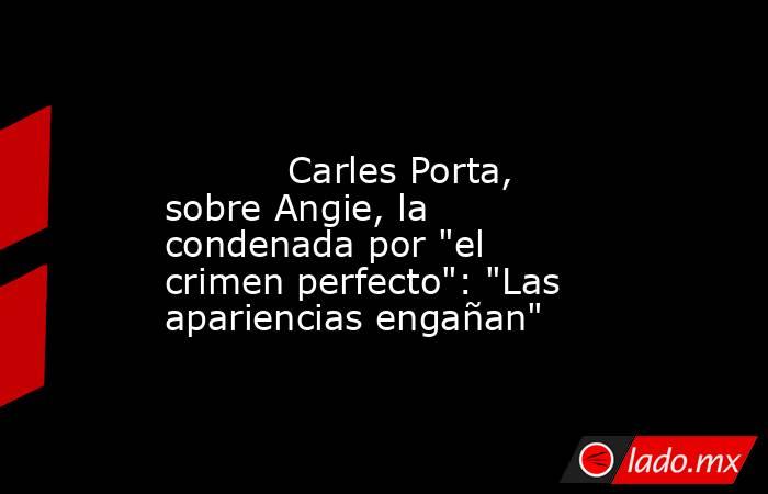                                                                                                           Carles Porta, sobre Angie, la condenada por 