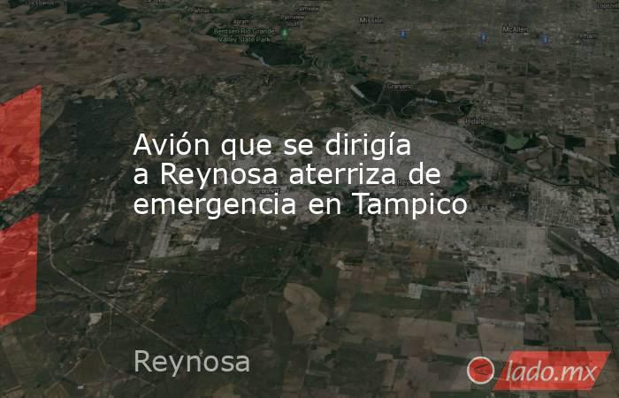 Avión que se dirigía a Reynosa aterriza de emergencia en Tampico. Noticias en tiempo real