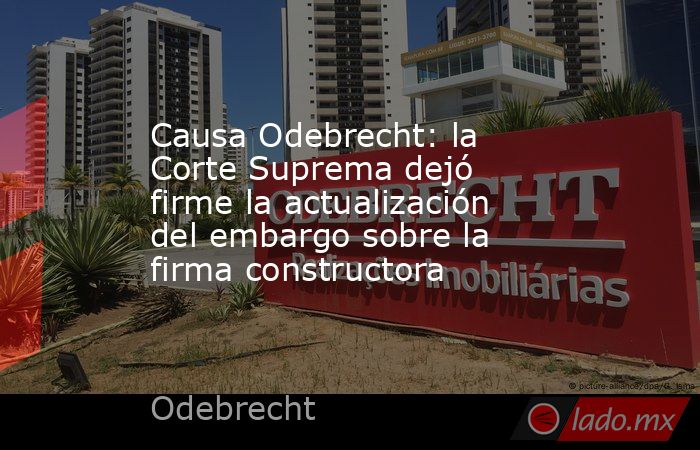 Causa Odebrecht: la Corte Suprema dejó firme la actualización del embargo sobre la firma constructora. Noticias en tiempo real