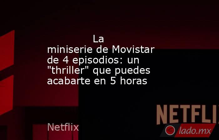                                                                                      La miniserie de Movistar de 4 episodios: un 