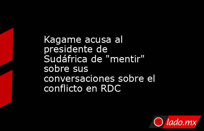 Kagame acusa al presidente de Sudáfrica de 