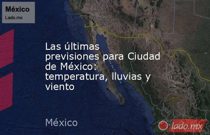 Las últimas previsiones para Ciudad de México: temperatura, lluvias y viento. Noticias en tiempo real