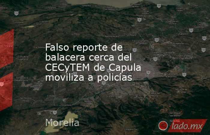 Falso reporte de balacera cerca del CECyTEM de Capula moviliza a policías. Noticias en tiempo real