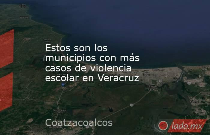 Estos son los municipios con más casos de violencia escolar en Veracruz. Noticias en tiempo real