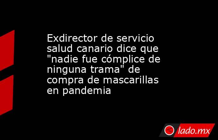 Exdirector de servicio salud canario dice que 