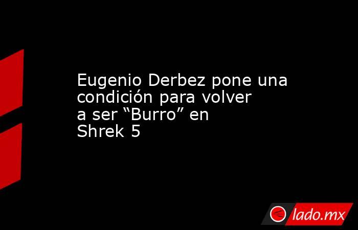 Eugenio Derbez pone una condición para volver a ser “Burro” en Shrek 5. Noticias en tiempo real