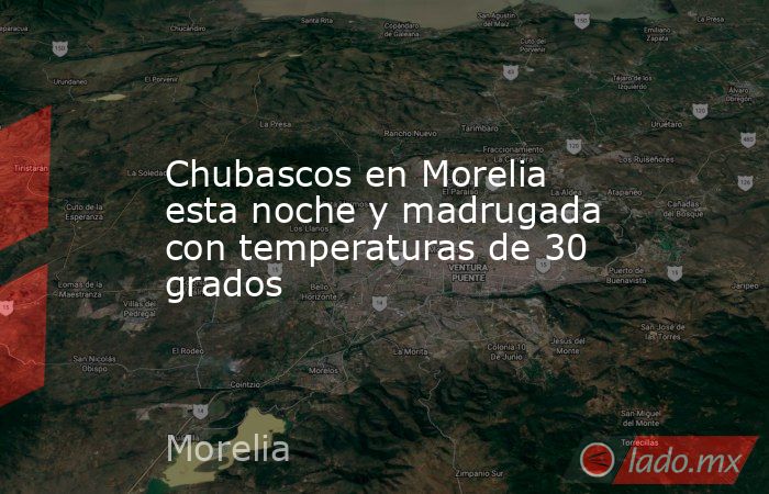 Chubascos en Morelia esta noche y madrugada con temperaturas de 30 grados. Noticias en tiempo real