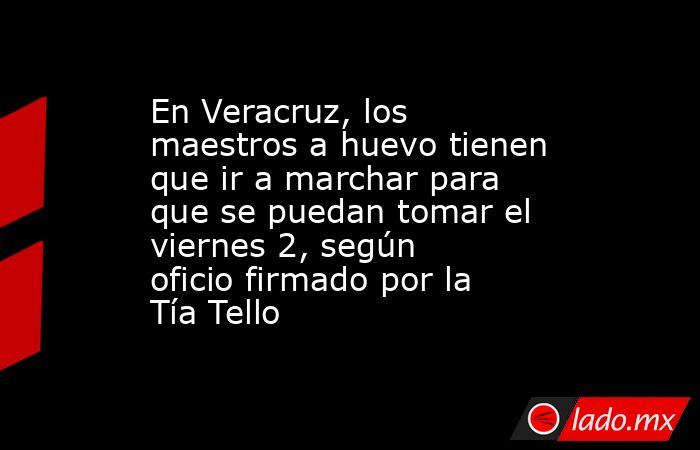 En Veracruz, los maestros a huevo tienen que ir a marchar para que se puedan tomar el viernes 2, según oficio firmado por la Tía Tello. Noticias en tiempo real