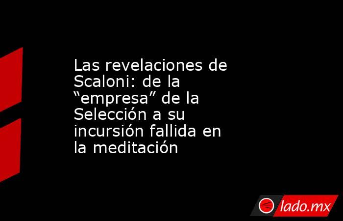 Las revelaciones de Scaloni: de la “empresa” de la Selección a su incursión fallida en la meditación. Noticias en tiempo real