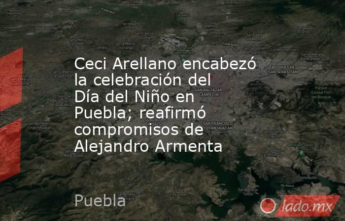 Ceci Arellano encabezó la celebración del Día del Niño en Puebla; reafirmó compromisos de Alejandro Armenta. Noticias en tiempo real