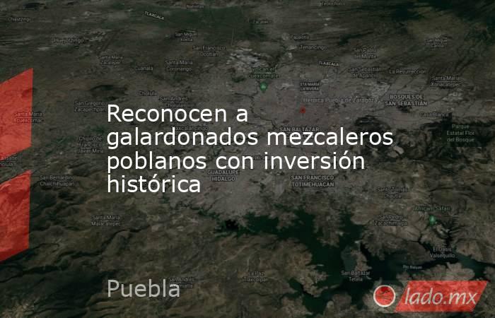 Reconocen a galardonados mezcaleros poblanos con inversión histórica. Noticias en tiempo real