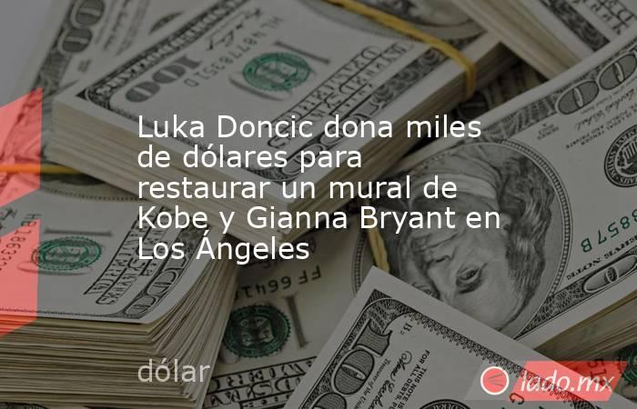 Luka Doncic dona miles de dólares para restaurar un mural de Kobe y Gianna Bryant en Los Ángeles. Noticias en tiempo real