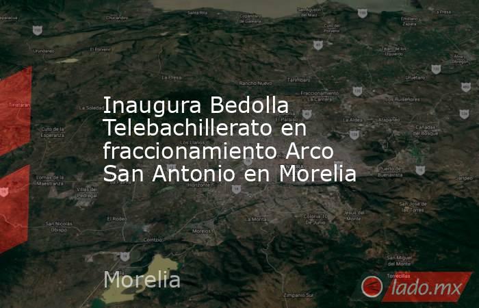 Inaugura Bedolla Telebachillerato en fraccionamiento Arco San Antonio en Morelia. Noticias en tiempo real