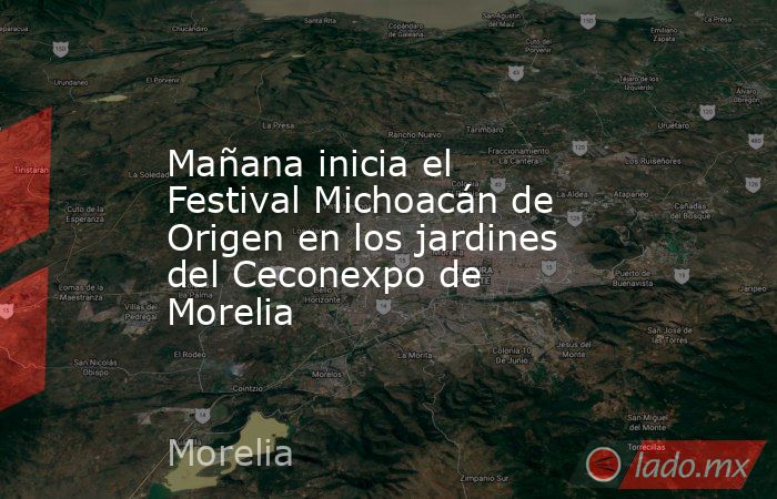 Mañana inicia el Festival Michoacán de Origen en los jardines del Ceconexpo de Morelia. Noticias en tiempo real