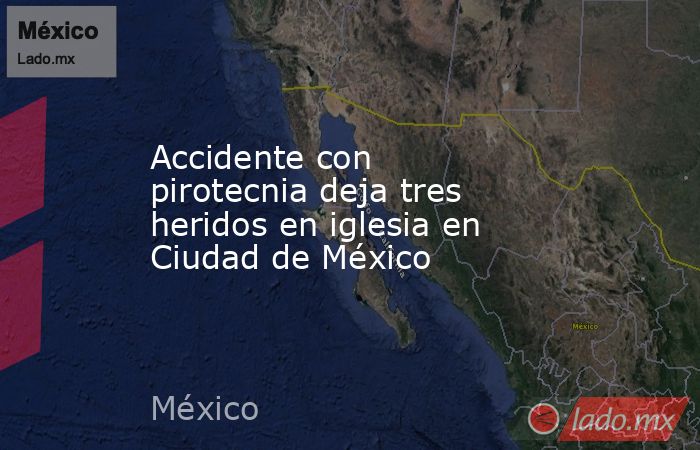 Accidente con pirotecnia deja tres heridos en iglesia en Ciudad de México. Noticias en tiempo real