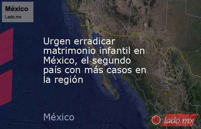 Urgen erradicar matrimonio infantil en México, el segundo país con más casos en la región. Noticias en tiempo real