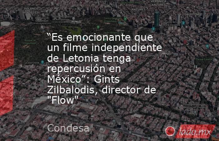 “Es emocionante que un filme independiente de Letonia tenga repercusión en México”: Gints Zilbalodis, director de 