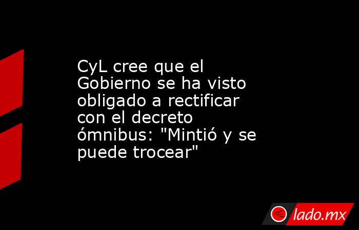 CyL cree que el Gobierno se ha visto obligado a rectificar con el decreto ómnibus: 
