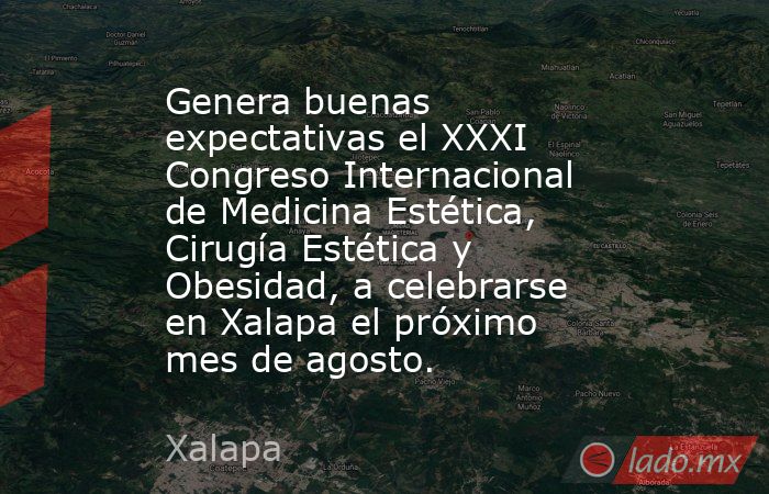 Genera buenas expectativas el XXXI Congreso Internacional de Medicina Estética, Cirugía Estética y Obesidad, a celebrarse en Xalapa el próximo mes de agosto.. Noticias en tiempo real