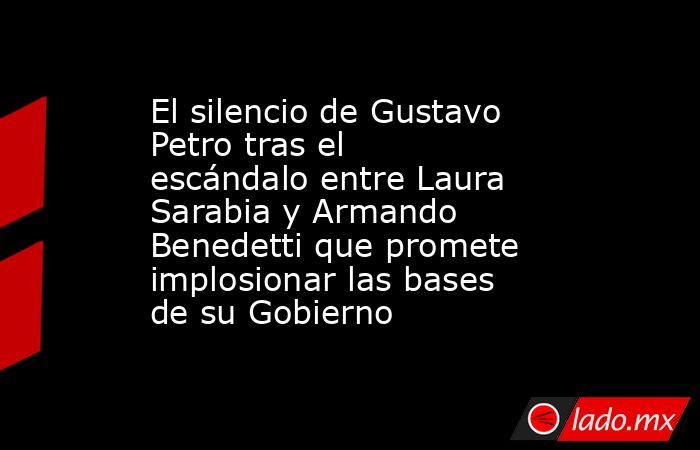 El silencio de Gustavo Petro tras el escándalo entre Laura Sarabia y Armando Benedetti que promete implosionar las bases de su Gobierno. Noticias en tiempo real