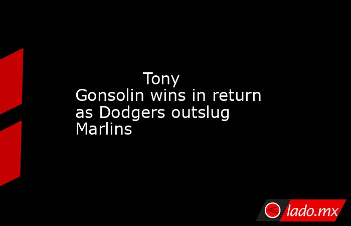             Tony Gonsolin wins in return as Dodgers outslug Marlins        . Noticias en tiempo real
