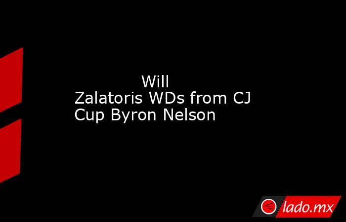             Will Zalatoris WDs from CJ Cup Byron Nelson        . Noticias en tiempo real