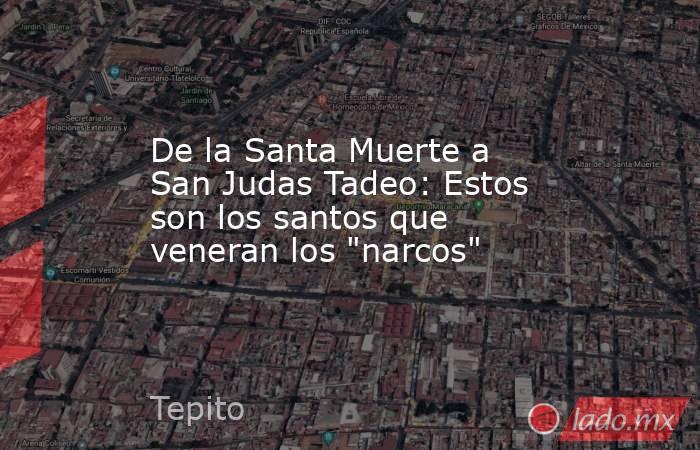 De la Santa Muerte a San Judas Tadeo: Estos son los santos que veneran los 