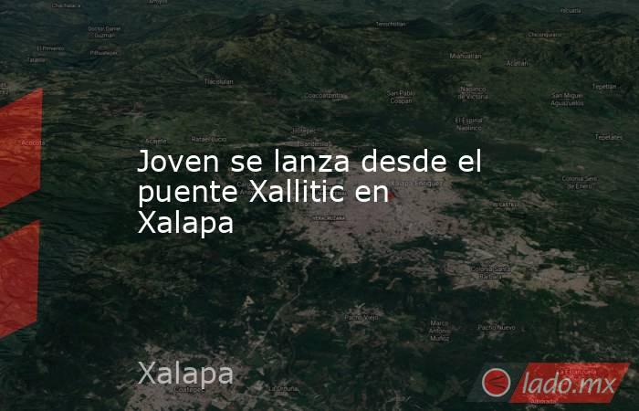 Joven se lanza desde el puente Xallitic en Xalapa. Noticias en tiempo real