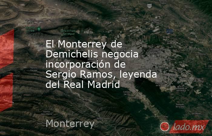 El Monterrey de Demichelis negocia incorporación de Sergio Ramos, leyenda del Real Madrid. Noticias en tiempo real
