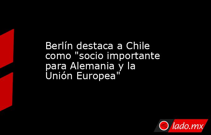 Berlín destaca a Chile como 