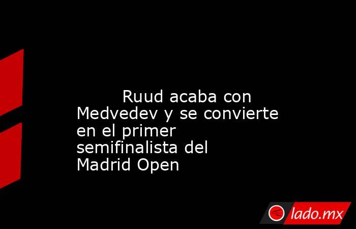                                                                                                                                 Ruud acaba con Medvedev y se convierte en el primer semifinalista del Madrid Open                                              . Noticias en tiempo real