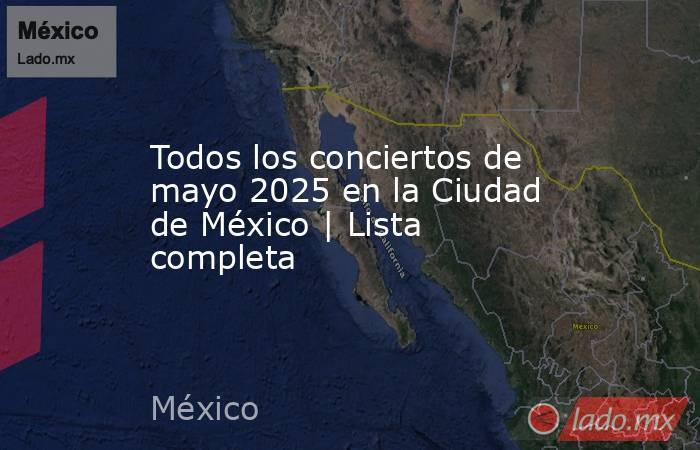 Todos los conciertos de mayo 2025 en la Ciudad de México | Lista completa. Noticias en tiempo real