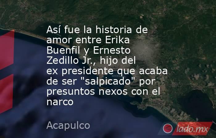 Así fue la historia de amor entre Erika Buenfil y Ernesto Zedillo Jr., hijo del ex presidente que acaba de ser 