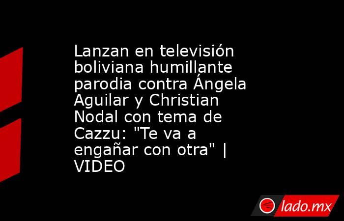 Lanzan en televisión boliviana humillante parodia contra Ángela Aguilar y Christian Nodal con tema de Cazzu: 