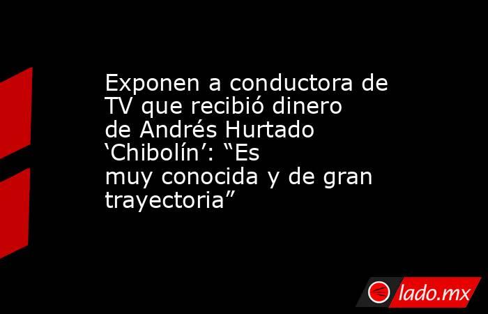 Exponen a conductora de TV que recibió dinero de Andrés Hurtado ‘Chibolín’: “Es muy conocida y de gran trayectoria”. Noticias en tiempo real