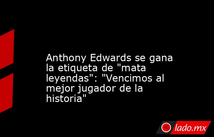                                                                                                                     Anthony Edwards se gana la etiqueta de 