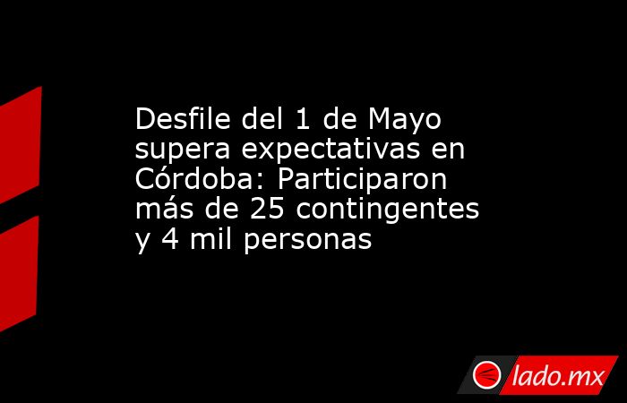 Desfile del 1 de Mayo supera expectativas en Córdoba: Participaron más ...