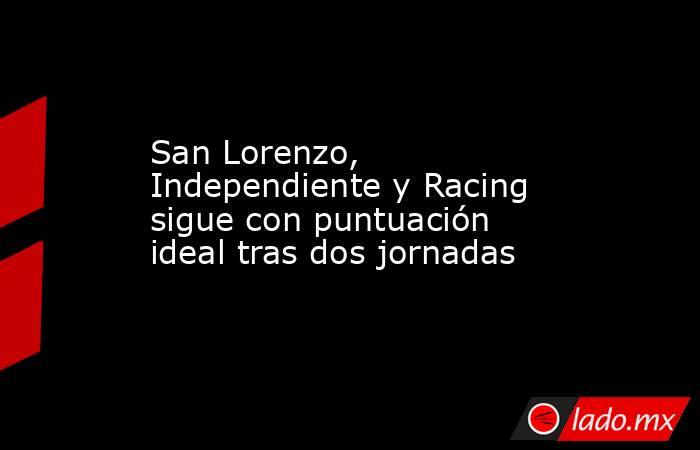 San Lorenzo, Independiente y Racing sigue con puntuación ideal tras dos jornadas. Noticias en tiempo real