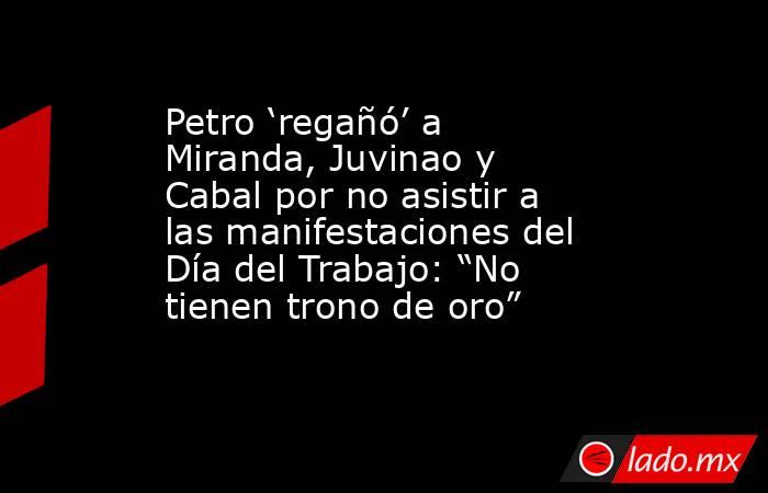 Petro ‘regañó’ a Miranda, Juvinao y Cabal por no asistir a las manifestaciones del Día del Trabajo: “No tienen trono de oro”. Noticias en tiempo real