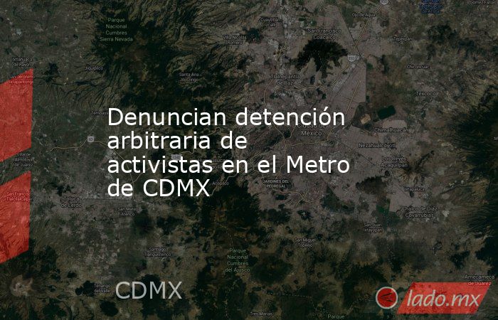 Denuncian detención arbitraria de activistas en el Metro de CDMX. Noticias en tiempo real