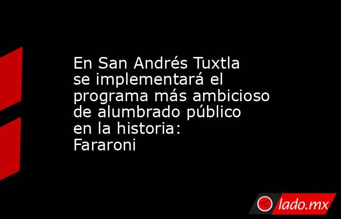 En San Andrés Tuxtla se implementará el programa más ambicioso de alumbrado público en la historia: Fararoni. Noticias en tiempo real