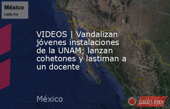 VIDEOS | Vandalizan jóvenes instalaciones de la UNAM; lanzan cohetones y lastiman a un docente. Noticias en tiempo real