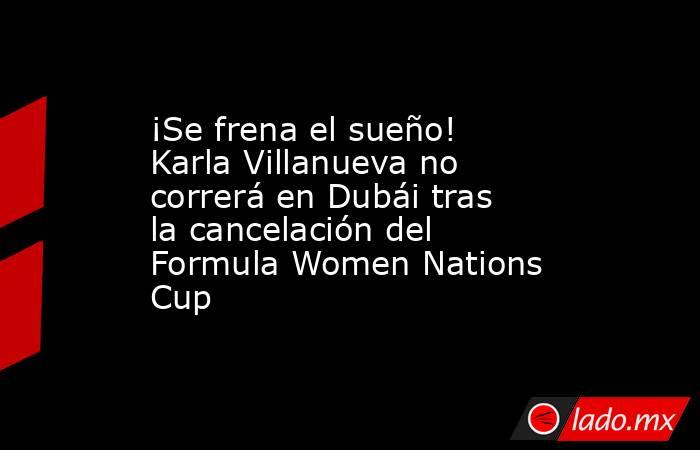¡Se frena el sueño! Karla Villanueva no correrá en Dubái tras la cancelación del Formula Women Nations Cup. Noticias en tiempo real