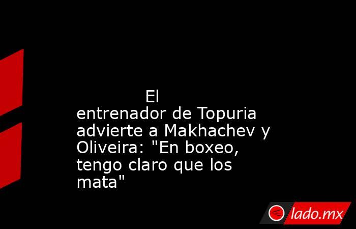                                                                                                                                     El entrenador de Topuria advierte a Makhachev y Oliveira: 